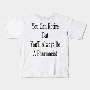 You Can Retire But You'll Always Be A Pharmacist Kids T-Shirt